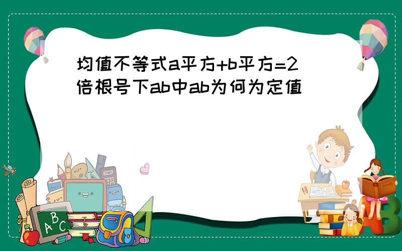 均值不等式a平方+b平方=2倍根号下ab中ab为何为定值