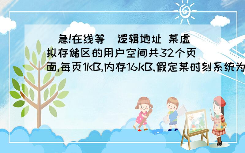 (急!在线等)逻辑地址 某虚拟存储区的用户空间共32个页面,每页1KB,内存16KB.假定某时刻系统为用户的第0,1,2,3页分别分配的物理块号为5,10,4,7,将逻辑地址0A5CH和093CH变换为物理地址.