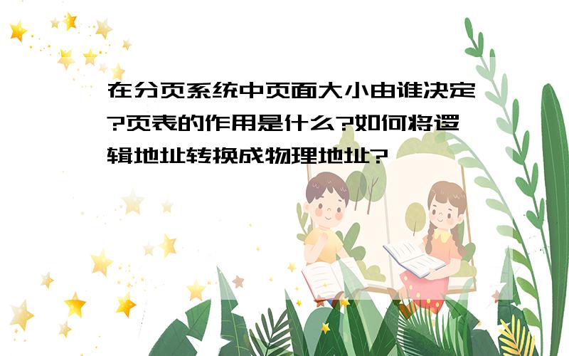 在分页系统中页面大小由谁决定?页表的作用是什么?如何将逻辑地址转换成物理地址?