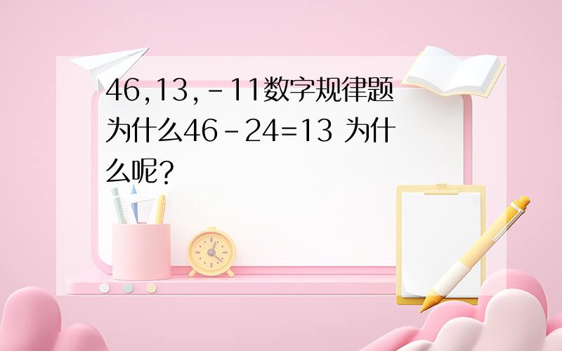 46,13,-11数字规律题为什么46-24=13 为什么呢？