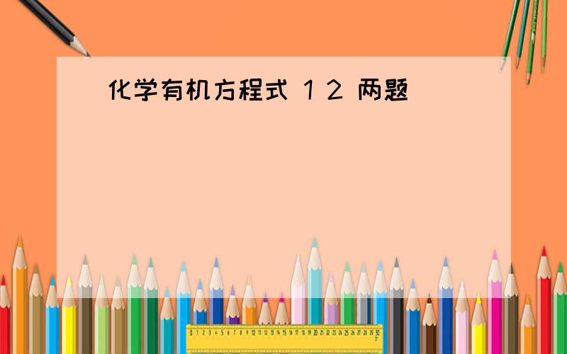 化学有机方程式 1 2 两题