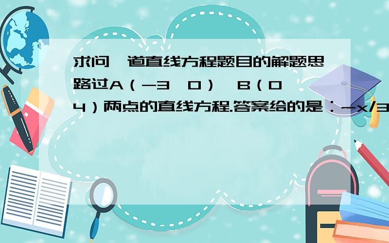 求问一道直线方程题目的解题思路过A（-3,0）,B（0,4）两点的直线方程.答案给的是：-x/3+y/4=1.请问这是用的截距式吗?但是题目并没有明确说明a=x1,b=y2呀?