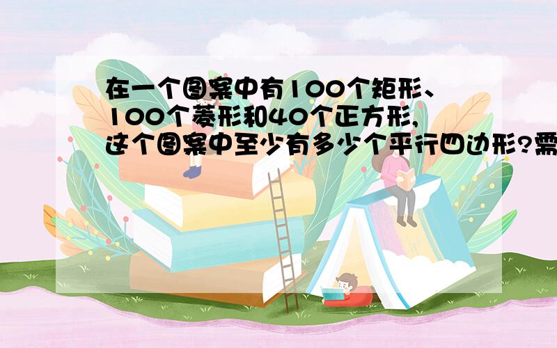 在一个图案中有100个矩形、100个菱形和40个正方形,这个图案中至少有多少个平行四边形?需要算式,写出原因.