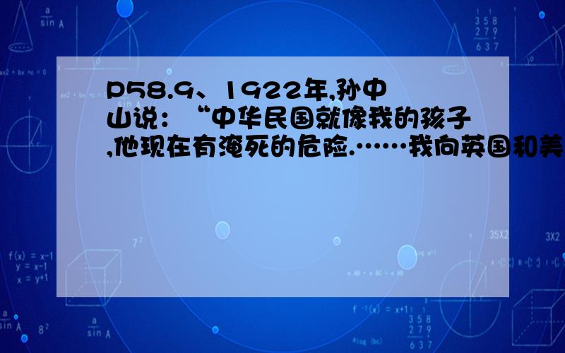 P58.9、1922年,孙中山说：“中华民国就像我的孩子,他现在有淹死的危险.……我向英国和美国求救,他们站在岸上嘲笑我.”为改变这种现状,他其后的努力有（ ）①实现国共合作 ②领导北伐战