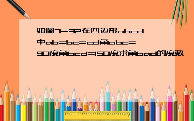 如图7-32在四边形abcd中ab=bc=cd角abc=90度角bcd=150度求角bad的度数