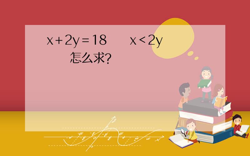 x＋2y＝18　　x＜2y　　　怎么求?