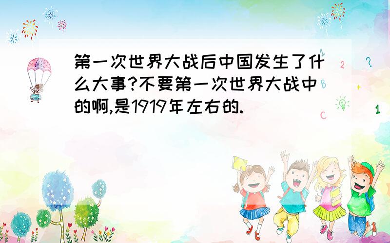 第一次世界大战后中国发生了什么大事?不要第一次世界大战中的啊,是1919年左右的.