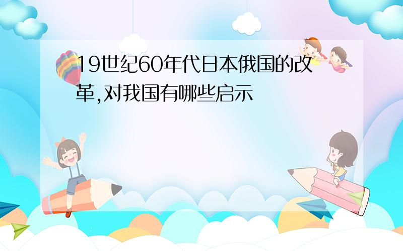 19世纪60年代日本俄国的改革,对我国有哪些启示