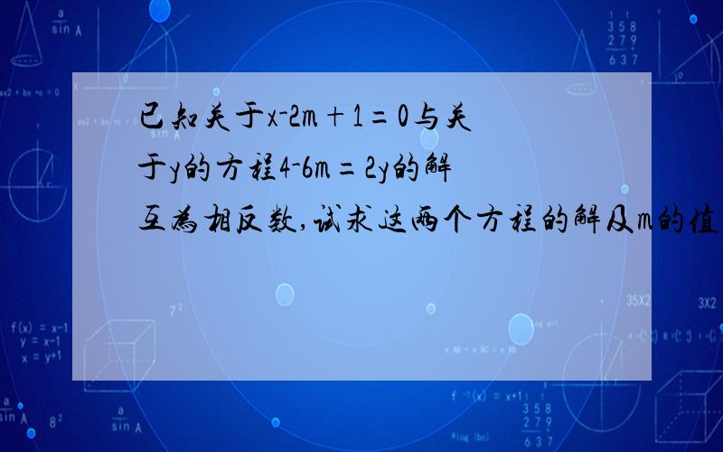 已知关于x-2m+1=0与关于y的方程4-6m=2y的解互为相反数,试求这两个方程的解及m的值