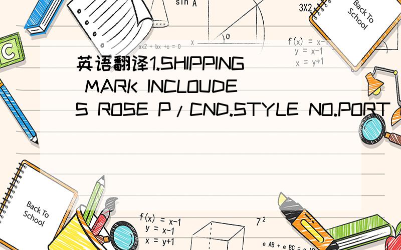 英语翻译1.SHIPPING MARK INCLOUDES ROSE P/CND.STYLE NO.PORT OF DESTINATION AND CARTON NO2.SLDE MARK MUST SHOW THE SHELL COLOR,THE SIZE OF CARTON AND PIECES PER CARTON