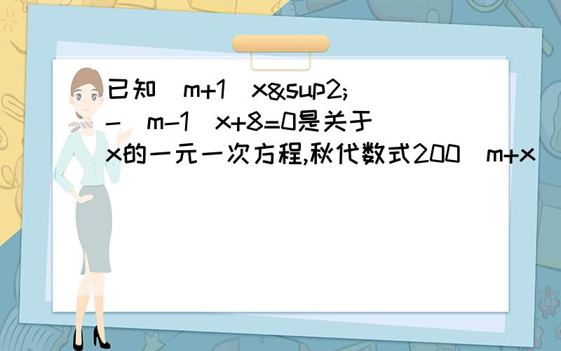 已知(m+1)x²-(m-1)x+8=0是关于x的一元一次方程,秋代数式200(m+x)·(x-2m)+1