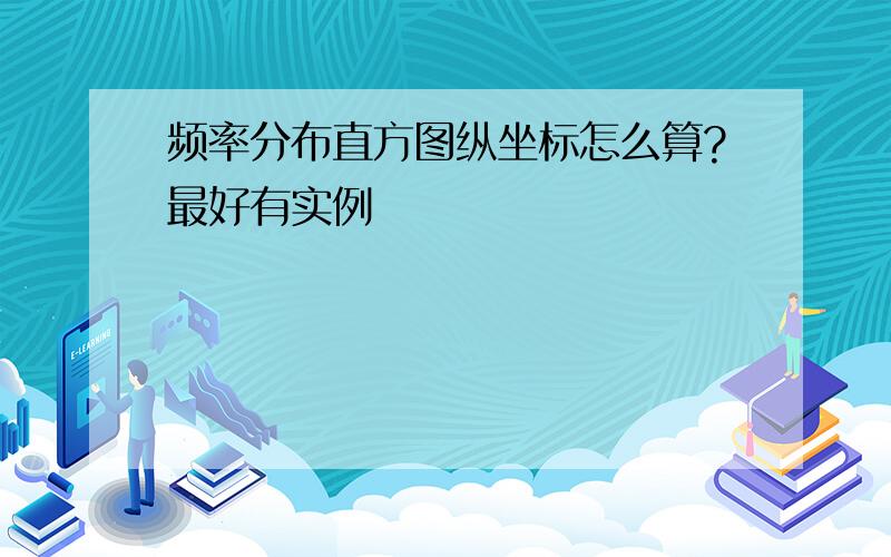 频率分布直方图纵坐标怎么算?最好有实例