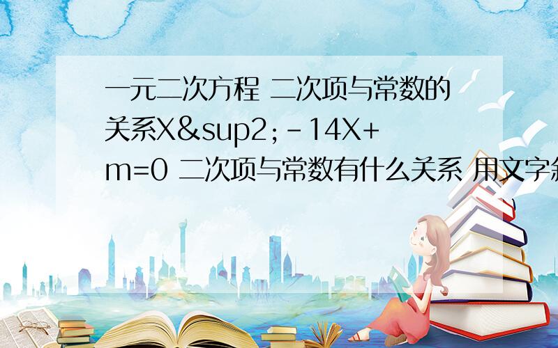 一元二次方程 二次项与常数的关系X²-14X+m=0 二次项与常数有什么关系 用文字叙述一下 写清楚一些