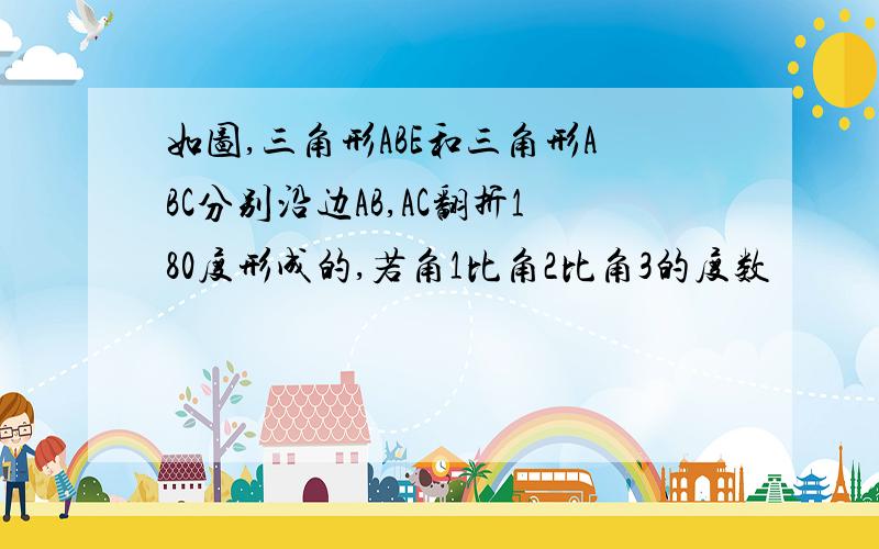 如图,三角形ABE和三角形ABC分别沿边AB,AC翻折180度形成的,若角1比角2比角3的度数