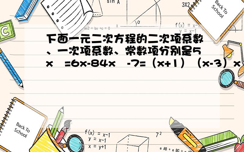 下面一元二次方程的二次项系数、一次项系数、常数项分别是5x²=6x-84x²-7=（x+1）（x-3）x（x-5）=3（x-5）过程