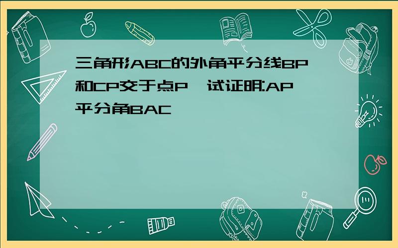 三角形ABC的外角平分线BP和CP交于点P,试证明:AP平分角BAC