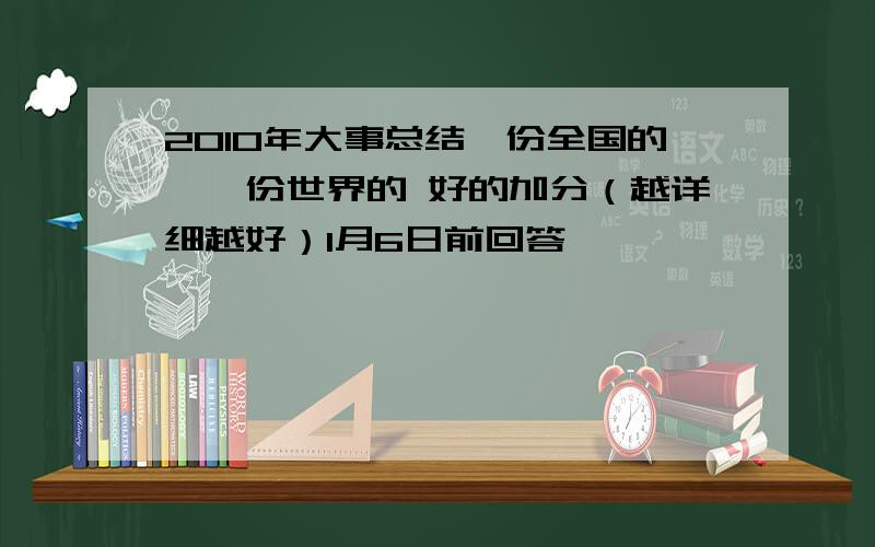 2010年大事总结一份全国的,一份世界的 好的加分（越详细越好）1月6日前回答