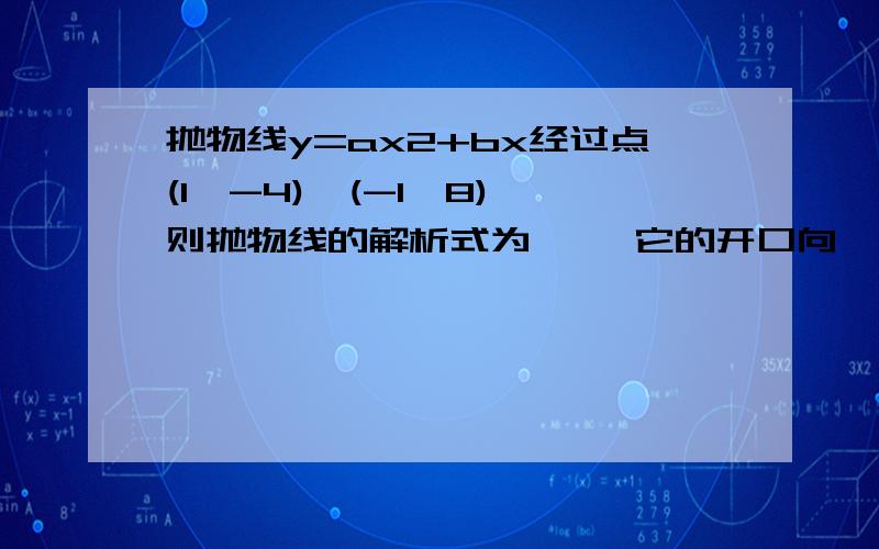 抛物线y=ax2+bx经过点(1,-4),(-1,8),则抛物线的解析式为   ,它的开口向   ,对称轴   ,顶点是