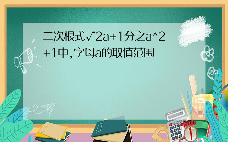 二次根式√2a+1分之a^2+1中,字母a的取值范围