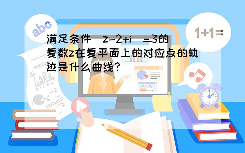 满足条件|z-2+i|=3的复数z在复平面上的对应点的轨迹是什么曲线?