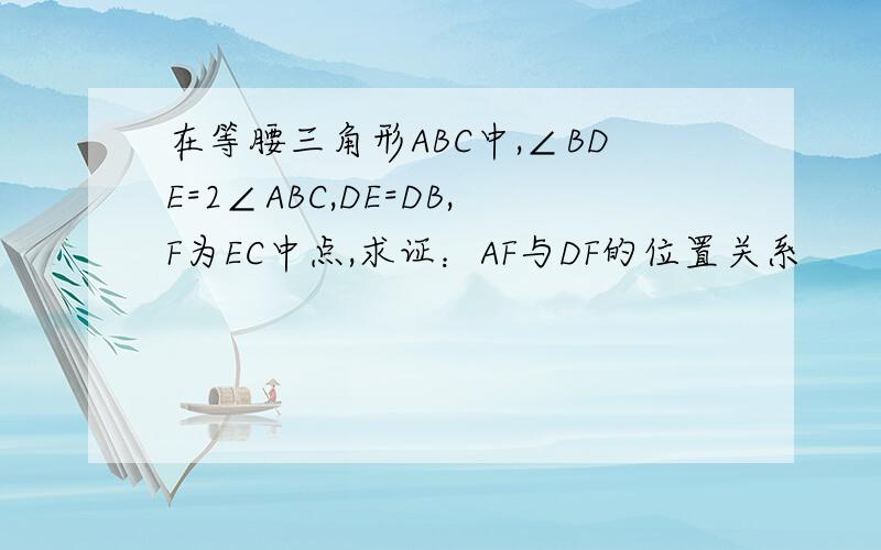 在等腰三角形ABC中,∠BDE=2∠ABC,DE=DB,F为EC中点,求证：AF与DF的位置关系