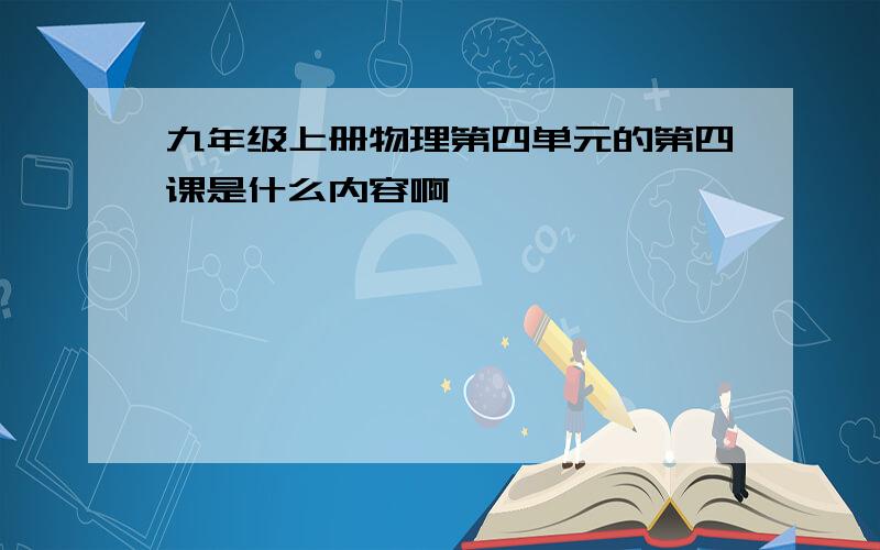 九年级上册物理第四单元的第四课是什么内容啊