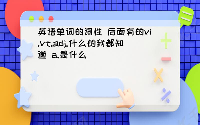 英语单词的词性 后面有的vi.vt.adj.什么的我都知道 a.是什么