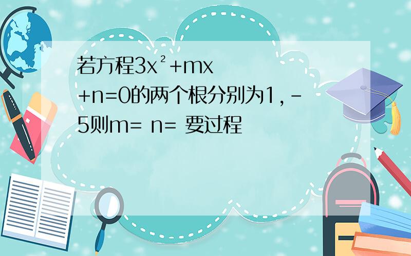 若方程3x²+mx+n=0的两个根分别为1,-5则m= n= 要过程