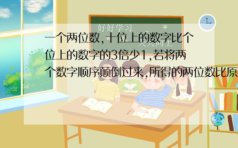 一个两位数,十位上的数字比个位上的数字的3倍少1,若将两个数字顺序颠倒过来,所得的两位数比原来的两位数少一个两位数,十位上的数字比个位上的数字的3倍少1,若将两个数字顺序颠倒过来,