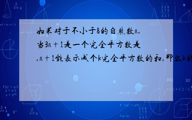 如果对于不小于8的自然数n,当3n+1是一个完全平方数是,n+1能表示成个k完全平方数的和,那么k的最小值为A.1 B.2 C.3 D.4