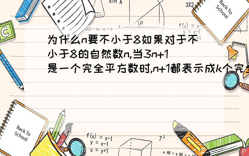 为什么n要不小于8如果对于不小于8的自然数n,当3n+1是一个完全平方数时,n+1都表示成k个完全平方数的和,求k的最小值.题目是会做了,但是不知道为什么条件要不小于8?做题过程里也没有用到..