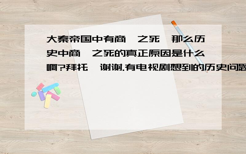 大秦帝国中有商鞅之死,那么历史中商鞅之死的真正原因是什么啊?拜托,谢谢.有电视剧想到的历史问题.