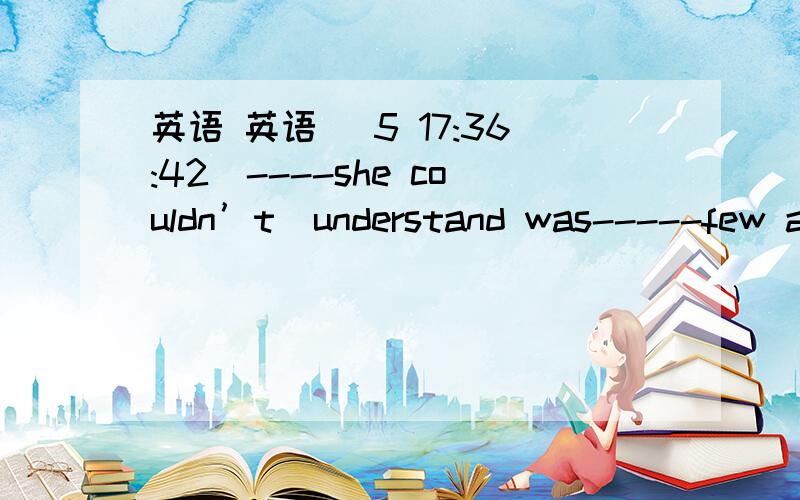 英语 英语 (5 17:36:42)----she couldn’t  understand was-----few and few students showinterest in her class.第二个空是填why还是that?区别pay back和pay off