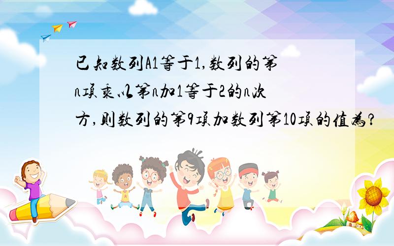 已知数列A1等于1,数列的第n项乘以第n加1等于2的n次方,则数列的第9项加数列第10项的值为?