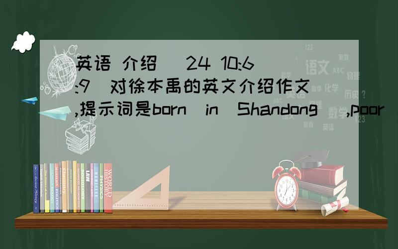 英语 介绍 (24 10:6:9)对徐本禹的英文介绍作文,提示词是born  in  Shandong   ,poor  family  ,  finish  study  in  the  university  in  2003,  stop  further-stud