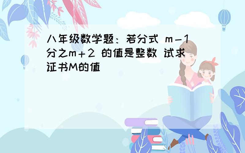 八年级数学题：若分式 m－1分之m＋2 的值是整数 试求证书M的值