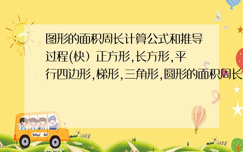 图形的面积周长计算公式和推导过程(快）正方形,长方形,平行四边形,梯形,三角形,圆形的面积周长计算公式和推导过程.（公式用字母,表明字母代表什么,推导过程清楚,总200字左右） (快）!