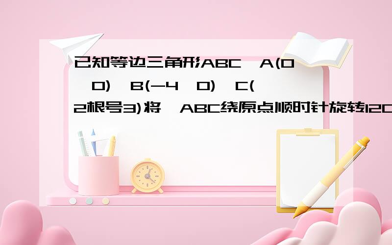 已知等边三角形ABC,A(0,0),B(-4,0),C(2根号3)将△ABC绕原点顺时针旋转120,求三角形的顶点坐标