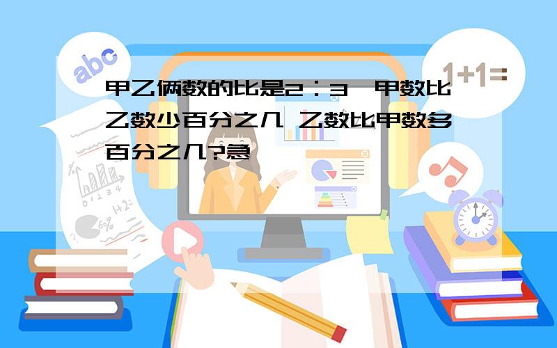 甲乙俩数的比是2：3,甲数比乙数少百分之几 乙数比甲数多百分之几?急