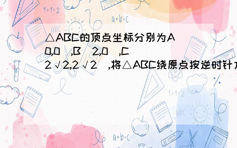 △ABC的顶点坐标分别为A(0,0),B(2,0),C(2√2,2√2),将△ABC绕原点按逆时针方向旋转135°,得到△A'B'C',则B'的坐标是   ,C'的坐标是