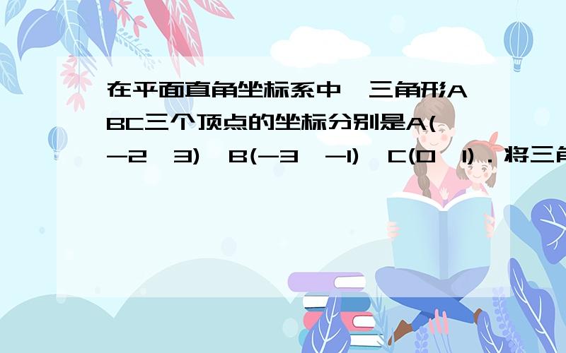 在平面直角坐标系中,三角形ABC三个顶点的坐标分别是A(-2,3)、B(-3,-1)、C(0,1)．将三角形ABC向右平移2个单位长度,再向上平移3个单位长度,平移后三个顶点的坐标是A(0,6)(-1,2)(2,5)B(0,6)(-1,2)(5,2C(0,6)(1