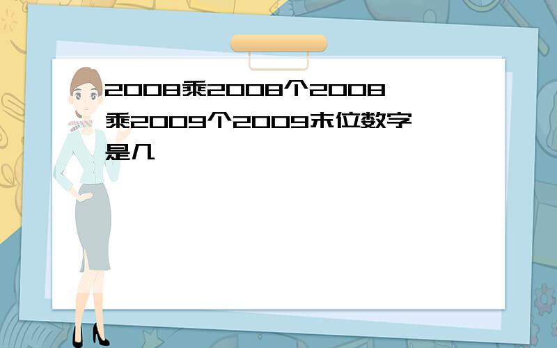 2008乘2008个2008乘2009个2009末位数字是几