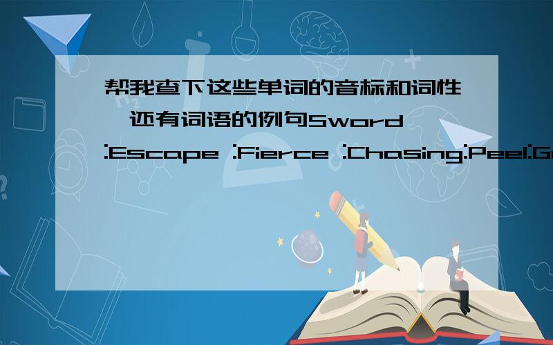 帮我查下这些单词的音标和词性,还有词语的例句Sword :Escape :Fierce :Chasing:Peel:Gently:Plain:Breeze:Whistle:Peaceful:Lift:Greetfellow:Fellow:Trunk:peanut:Immaculacy:Vory:Artwork:Ancient:Vehicle:Essential:Highly:Meaningful;Imagine: