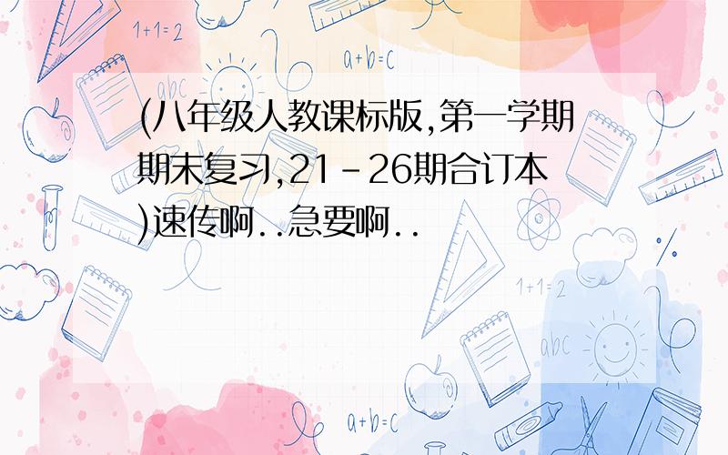 (八年级人教课标版,第一学期期末复习,21-26期合订本)速传啊..急要啊..