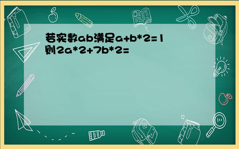 若实数ab满足a+b*2=1则2a*2+7b*2=