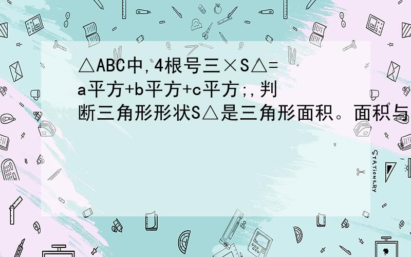 △ABC中,4根号三×S△=a平方+b平方+c平方;,判断三角形形状S△是三角形面积。面积与四根号三相乘