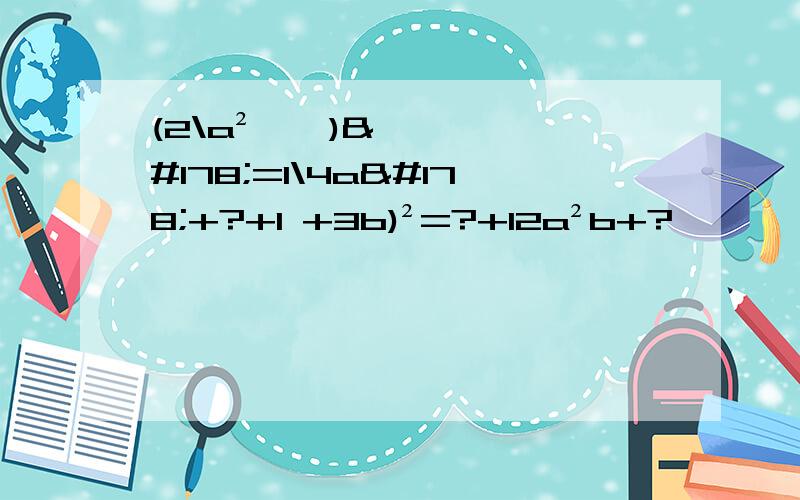 (2\a²……)²=1\4a²+?+1 +3b)²=?+12a²b+?