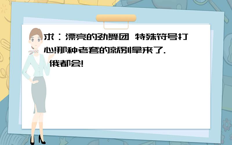 求：漂亮的劲舞团 特殊符号打心!那种老套的就别拿来了.  俄都会!