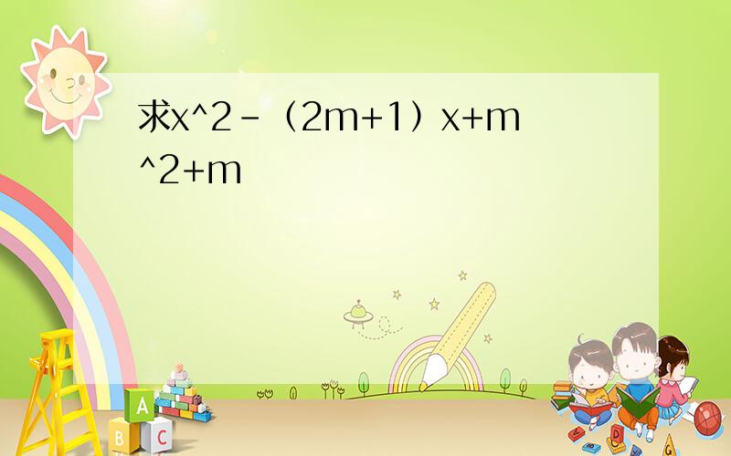 求x^2-（2m+1）x+m^2+m