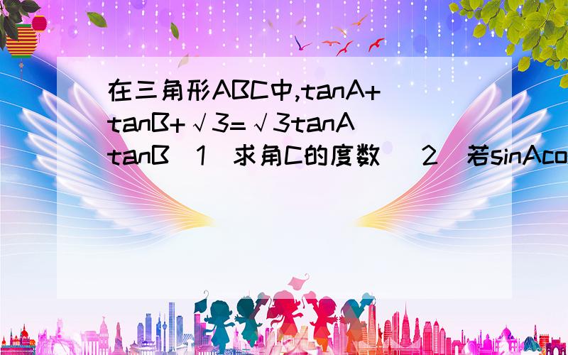 在三角形ABC中,tanA+tanB+√3=√3tanAtanB（1）求角C的度数 （2）若sinAcosA=√3/4,试判断三角形ABC的形状